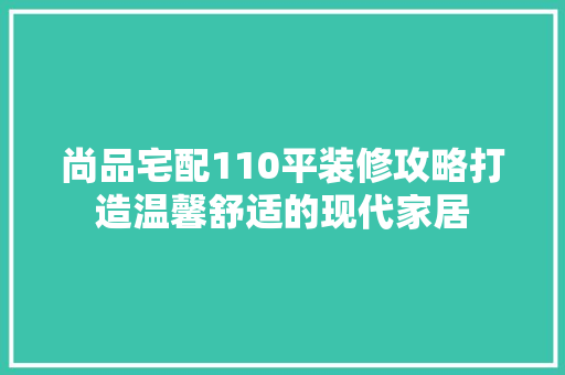 尚品宅配110平装修攻略打造温馨舒适的现代家居  第1张