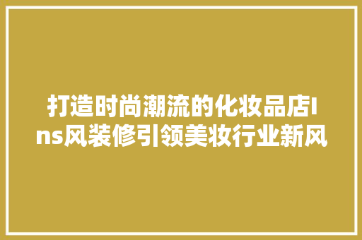 打造时尚潮流的化妆品店Ins风装修引领美妆行业新风尚