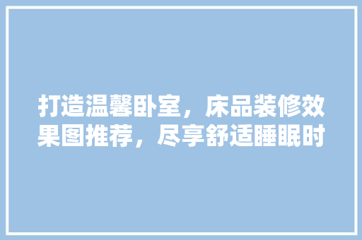 打造温馨卧室，床品装修效果图推荐，尽享舒适睡眠时光  第1张