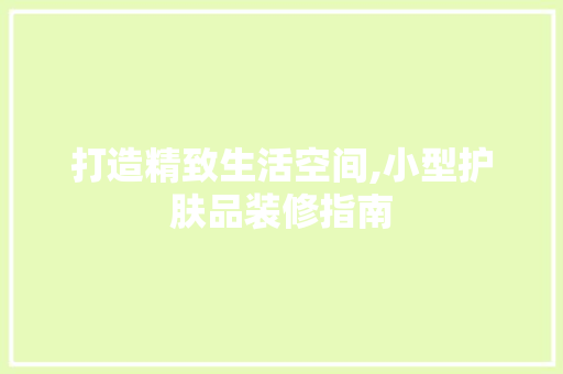 打造精致生活空间,小型护肤品装修指南