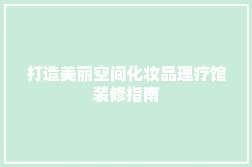 打造美丽空间化妆品理疗馆装修指南