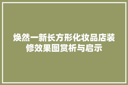 焕然一新长方形化妆品店装修效果图赏析与启示