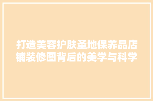 打造美容护肤圣地保养品店铺装修图背后的美学与科学