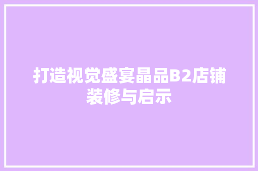 打造视觉盛宴晶品B2店铺装修与启示