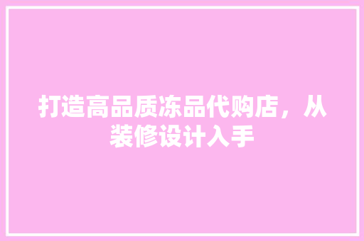 打造高品质冻品代购店，从装修设计入手
