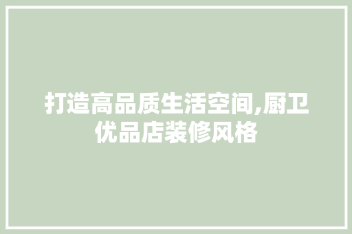 打造高品质生活空间,厨卫优品店装修风格  第1张