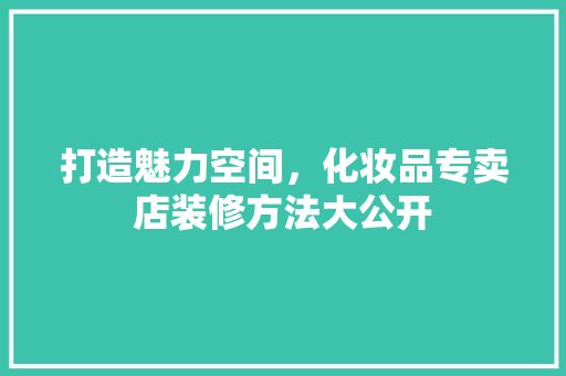 打造魅力空间，化妆品专卖店装修方法大公开