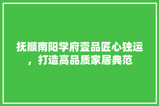 抚顺南阳学府壹品匠心独运，打造高品质家居典范
