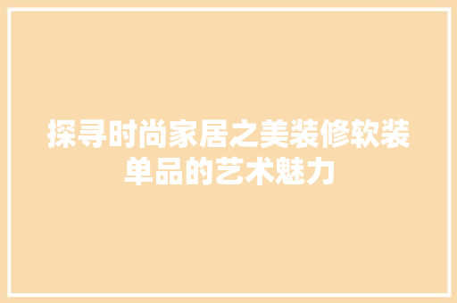 探寻时尚家居之美装修软装单品的艺术魅力