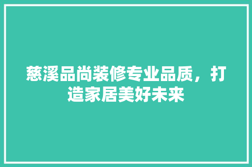慈溪品尚装修专业品质，打造家居美好未来