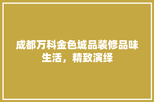 成都万科金色城品装修品味生活，精致演绎