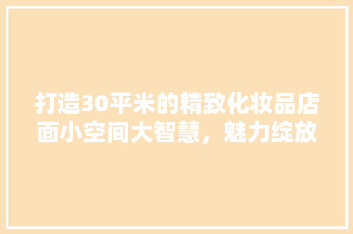 打造30平米的精致化妆品店面小空间大智慧，魅力绽放