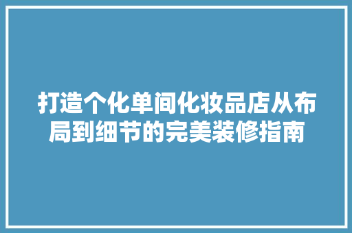 打造个化单间化妆品店从布局到细节的完美装修指南