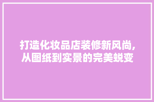打造化妆品店装修新风尚,从图纸到实景的完美蜕变