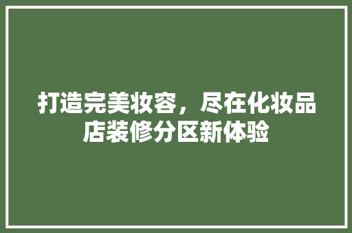 打造完美妆容，尽在化妆品店装修分区新体验