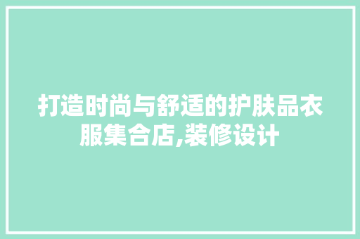 打造时尚与舒适的护肤品衣服集合店,装修设计