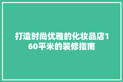 打造时尚优雅的化妆品店160平米的装修指南
