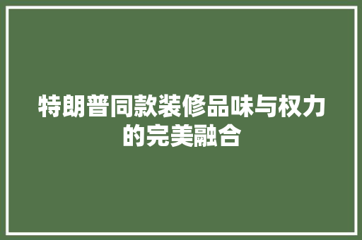 特朗普同款装修品味与权力的完美融合
