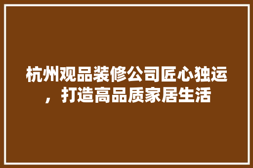 杭州观品装修公司匠心独运，打造高品质家居生活