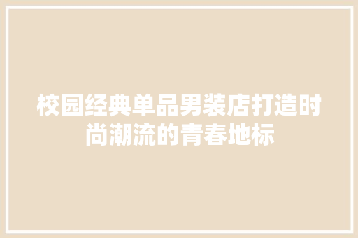 校园经典单品男装店打造时尚潮流的青春地标