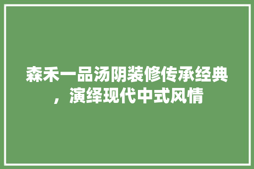 森禾一品汤阴装修传承经典，演绎现代中式风情  第1张