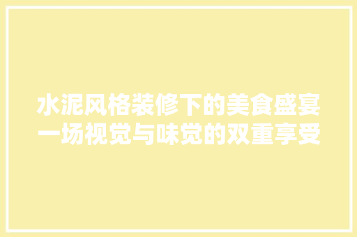 水泥风格装修下的美食盛宴一场视觉与味觉的双重享受