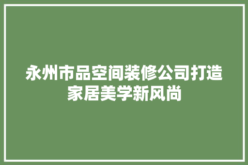 永州市品空间装修公司打造家居美学新风尚