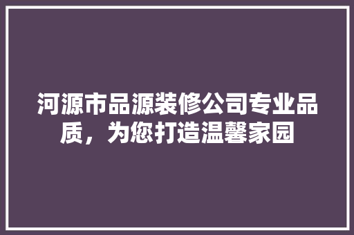 河源市品源装修公司专业品质，为您打造温馨家园  第1张