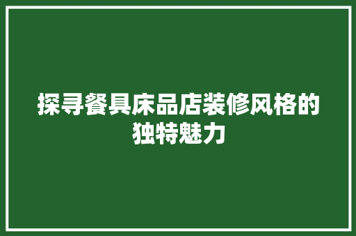 探寻餐具床品店装修风格的独特魅力