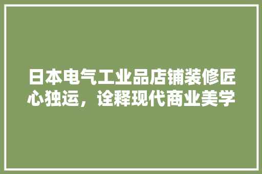 日本电气工业品店铺装修匠心独运，诠释现代商业美学