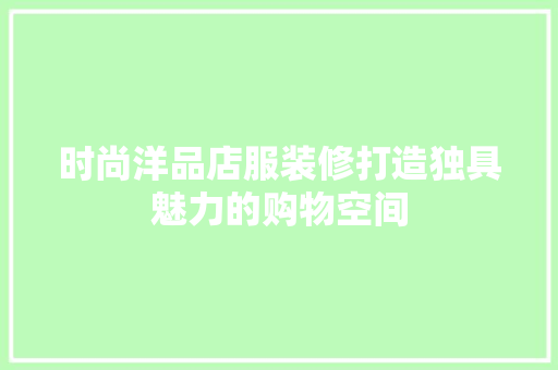时尚洋品店服装修打造独具魅力的购物空间