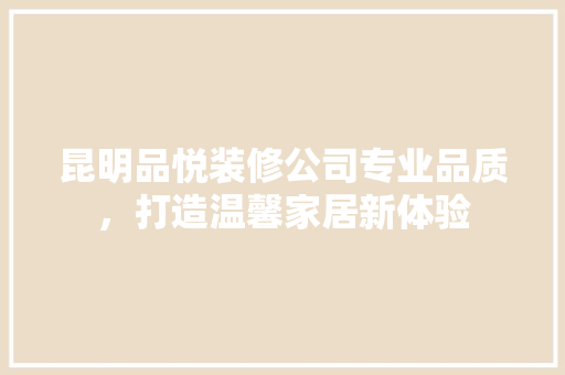昆明品悦装修公司专业品质，打造温馨家居新体验