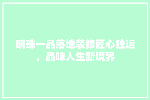 明珠一品落地装修匠心独运，品味人生新境界