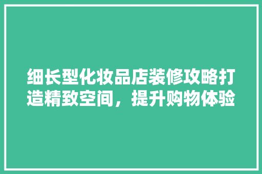 细长型化妆品店装修攻略打造精致空间，提升购物体验