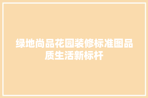 绿地尚品花园装修标准图品质生活新标杆