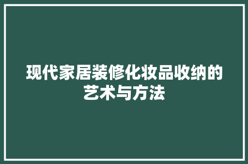 现代家居装修化妆品收纳的艺术与方法