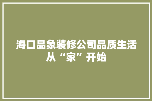 海口品象装修公司品质生活从“家”开始