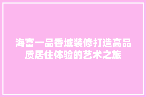 海富一品香域装修打造高品质居住体验的艺术之旅