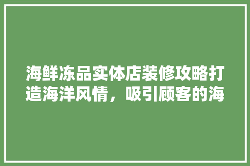 海鲜冻品实体店装修攻略打造海洋风情，吸引顾客的海洋之家