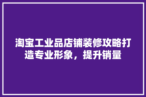 淘宝工业品店铺装修攻略打造专业形象，提升销量