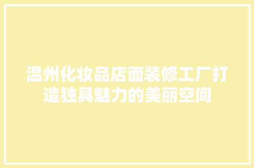温州化妆品店面装修工厂打造独具魅力的美丽空间
