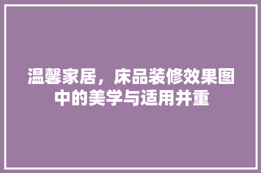 温馨家居，床品装修效果图中的美学与适用并重