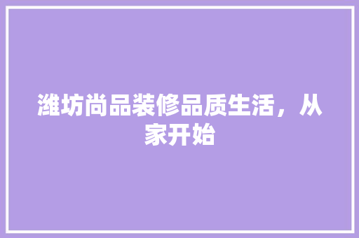 潍坊尚品装修品质生活，从家开始  第1张