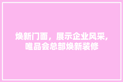 焕新门面，展示企业风采,唯品会总部焕新装修