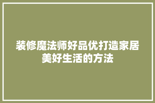 装修魔法师好品优打造家居美好生活的方法