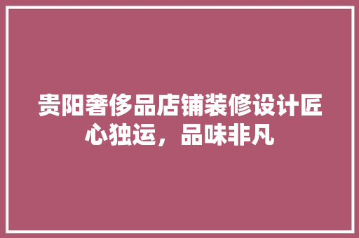 贵阳奢侈品店铺装修设计匠心独运，品味非凡  第1张