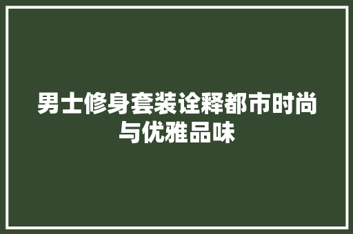 男士修身套装诠释都市时尚与优雅品味
