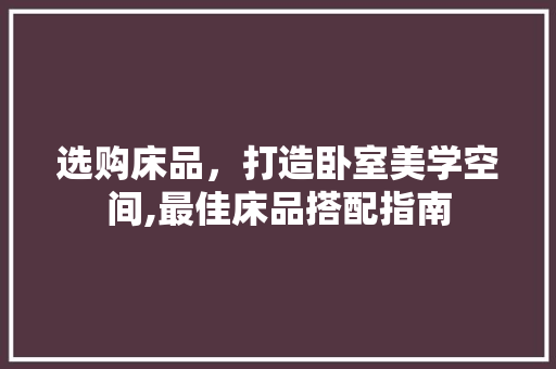 选购床品，打造卧室美学空间,最佳床品搭配指南