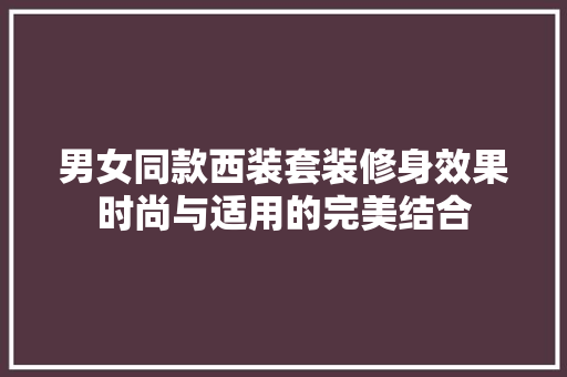 男女同款西装套装修身效果时尚与适用的完美结合