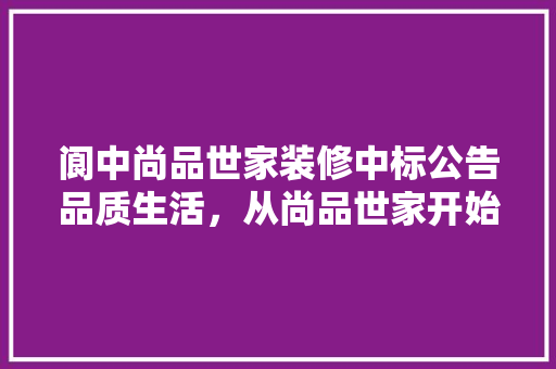 阆中尚品世家装修中标公告品质生活，从尚品世家开始